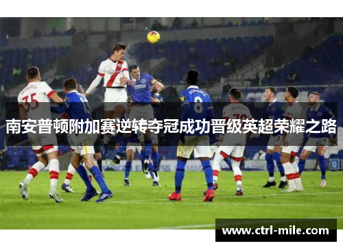 南安普顿附加赛逆转夺冠成功晋级英超荣耀之路 南安普顿附加赛逆转夺冠成功晋级英超荣耀之路