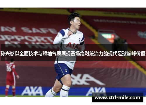 孙兴慜以全面技术与领袖气质展现赛场绝对统治力的现代足球巅峰价值 孙兴慜以全面技术与领袖气质展现赛场绝对统治力的现代足球巅峰价值