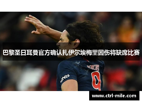巴黎圣日耳曼官方确认扎伊尔埃梅里因伤将缺席比赛 巴黎圣日耳曼官方确认扎伊尔埃梅里因伤将缺席比赛