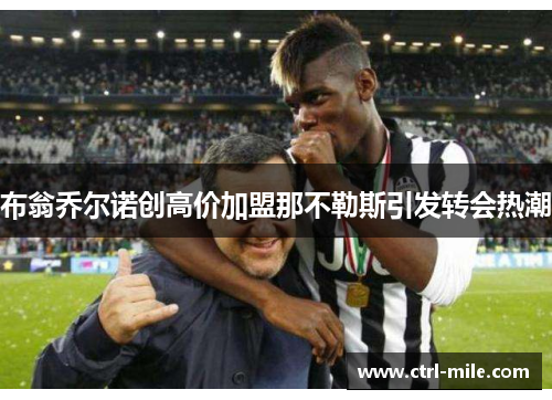 布翁乔尔诺创高价加盟那不勒斯引发转会热潮 布翁乔尔诺创高价加盟那不勒斯引发转会热潮