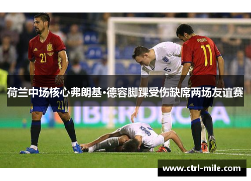 荷兰中场核心弗朗基·德容脚踝受伤缺席两场友谊赛