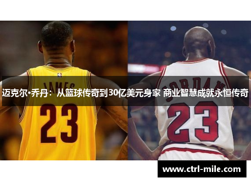 迈克尔·乔丹：从篮球传奇到30亿美元身家 商业智慧成就永恒传奇