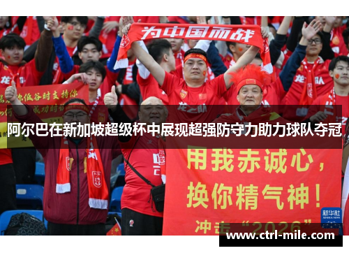 阿尔巴在新加坡超级杯中展现超强防守力助力球队夺冠