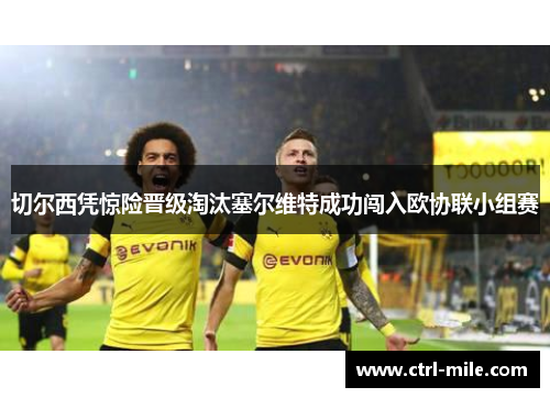 切尔西凭惊险晋级淘汰塞尔维特成功闯入欧协联小组赛 切尔西凭惊险晋级淘汰塞尔维特成功闯入欧协联小组赛